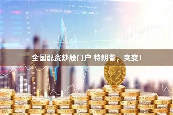全国配资炒股门户 特朗普，突变！