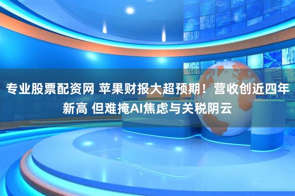 专业股票配资网 苹果财报大超预期！营收创近四年新高 但难掩AI焦虑与关税阴云