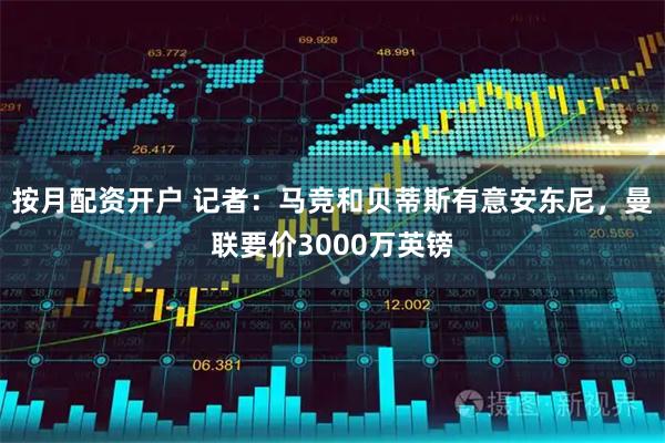 按月配资开户 记者：马竞和贝蒂斯有意安东尼，曼联要价3000万英镑