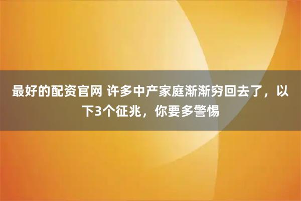 最好的配资官网 许多中产家庭渐渐穷回去了，以下3个征兆，你要多警惕