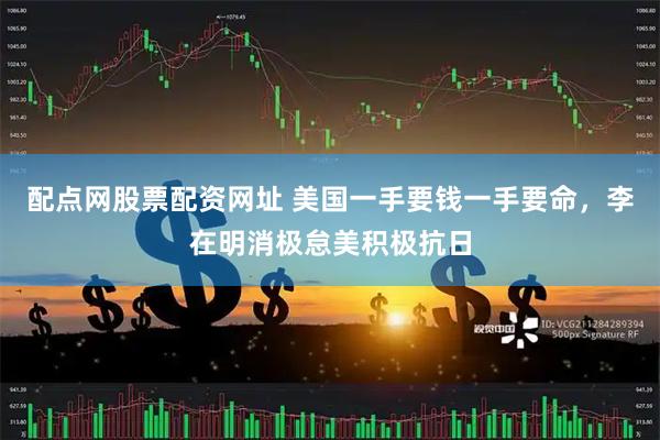 配点网股票配资网址 美国一手要钱一手要命，李在明消极怠美积极抗日
