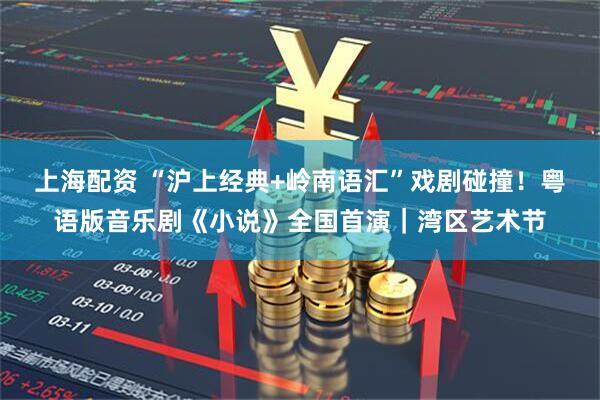 上海配资 “沪上经典+岭南语汇”戏剧碰撞！粤语版音乐剧《小说》全国首演｜湾区艺术节