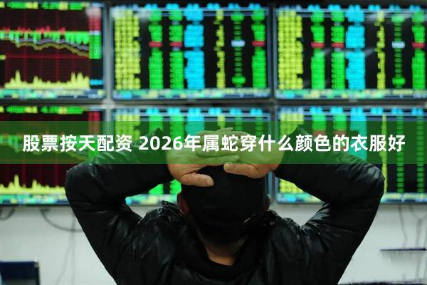 股票按天配资 2026年属蛇穿什么颜色的衣服好