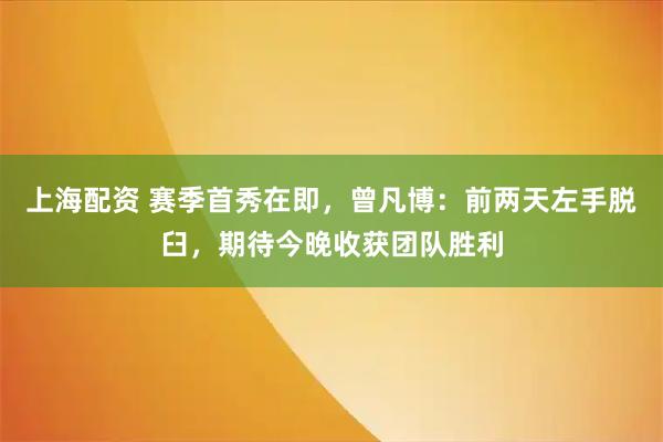 上海配资 赛季首秀在即，曾凡博：前两天左手脱臼，期待今晚收获团队胜利