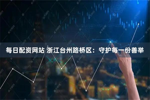 每日配资网站 浙江台州路桥区：守护每一份善举
